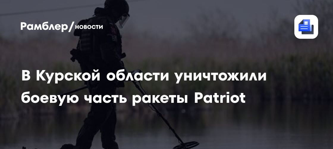 В Курской области уничтожили боевую часть ракеты Patriot - Рамблер/новости