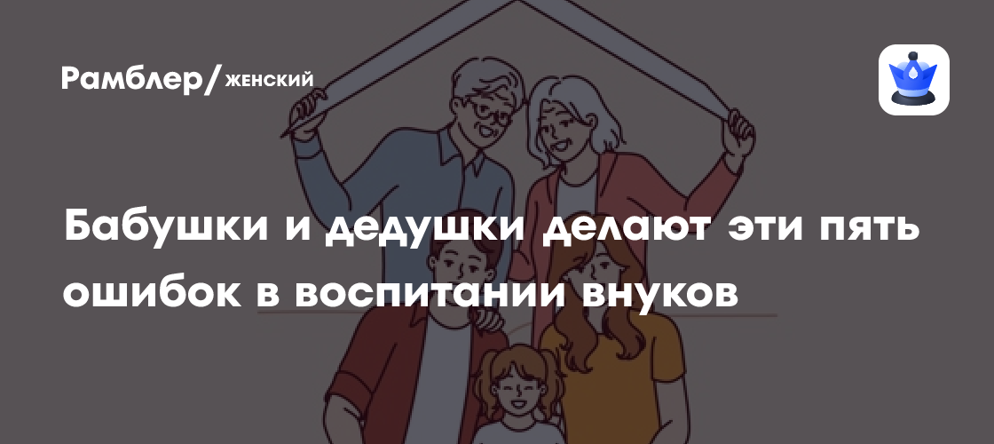 Бабушки и дедушки делают эти 5 ошибок в воспитании внуков: не ...