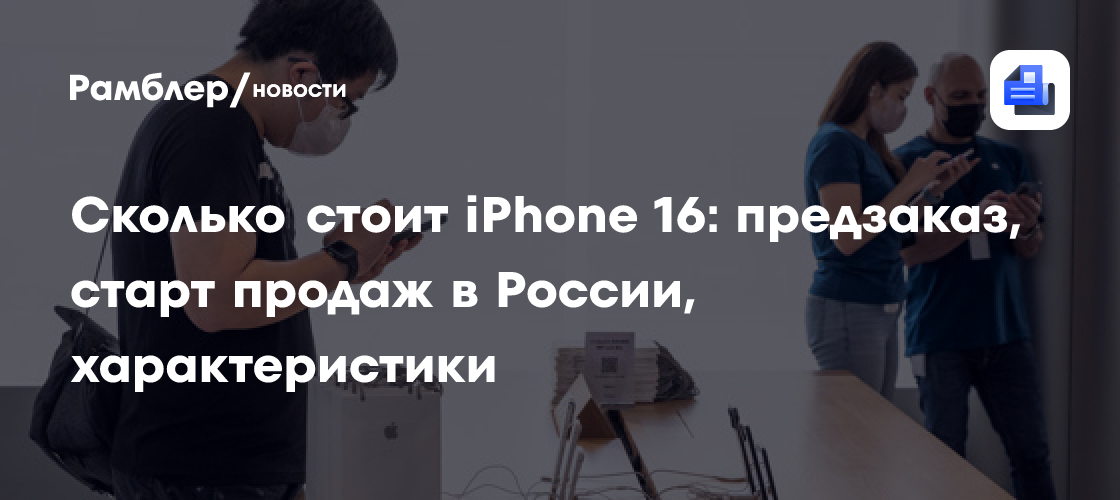 Сколько стоит iPhone 16: предзаказ, старт продаж в России ...