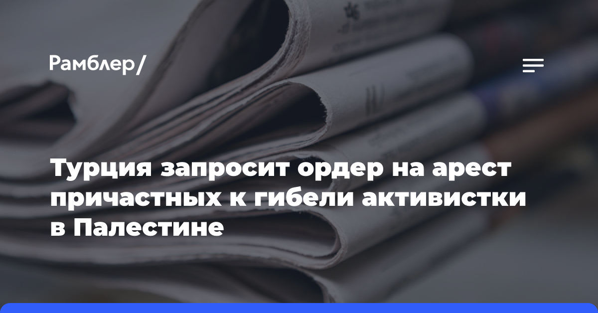 Турция запросит ордер на арест причастных к гибели активистки в Палестине