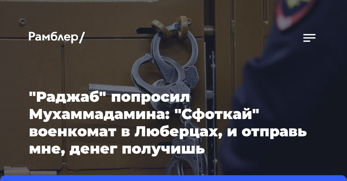 «Раджаб» попросил Мухаммадамина: «Сфоткай» военкомат в Люберцах, и отправь мне, денег получишь