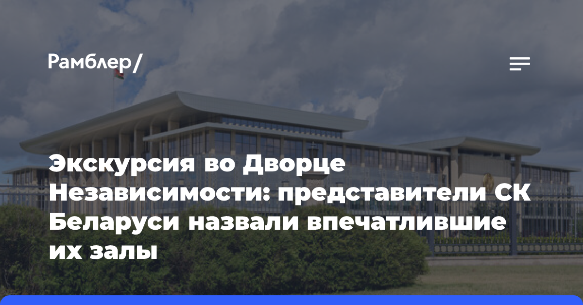 Экскурсия во Дворце Независимости: представители СК Беларуси назвали впечатлившие их залы