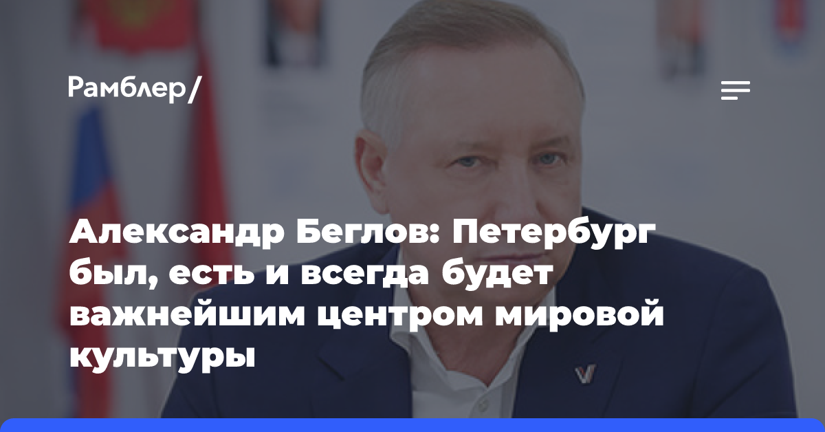 Александр Беглов: Петербург был, есть и всегда будет важнейшим центром мировой культуры