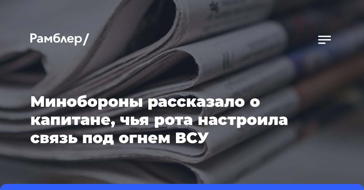 Минобороны рассказало о капитане, чья рота настроила связь под огнем ВСУ