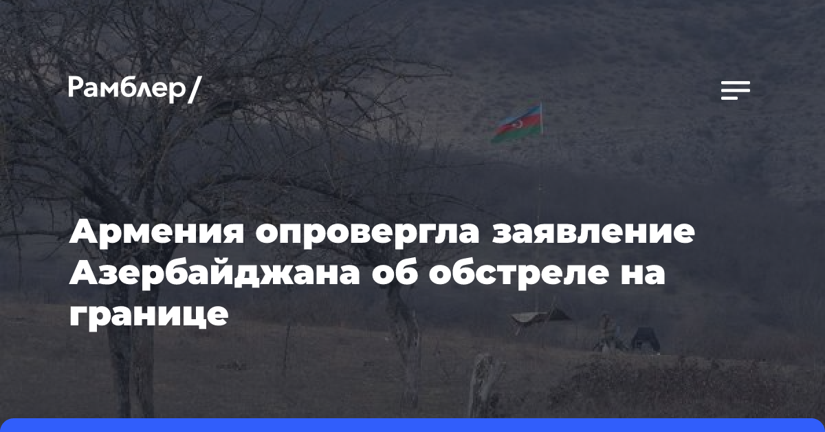 Армения опровергла заявление Азербайджана об обстреле на границе