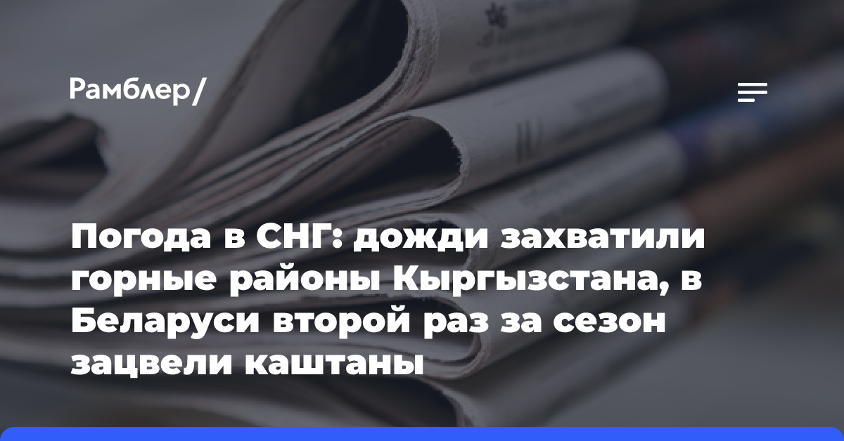 Погода в СНГ: дожди захватили горные районы Кыргызстана, в Беларуси второй раз за сезон зацвели каштаны