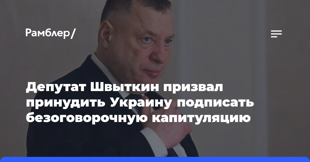 Депутат Швыткин призвал принудить Украину подписать безоговорочную капитуляцию