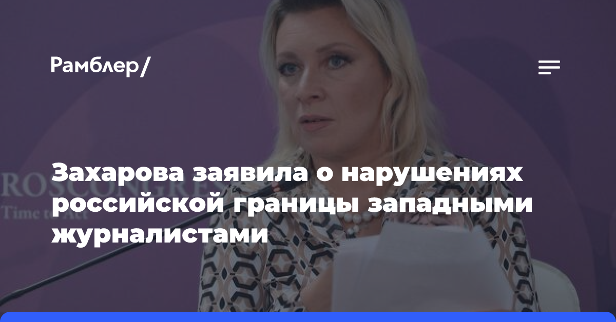 Захарова заявила о нарушениях российской границы западными журналистами