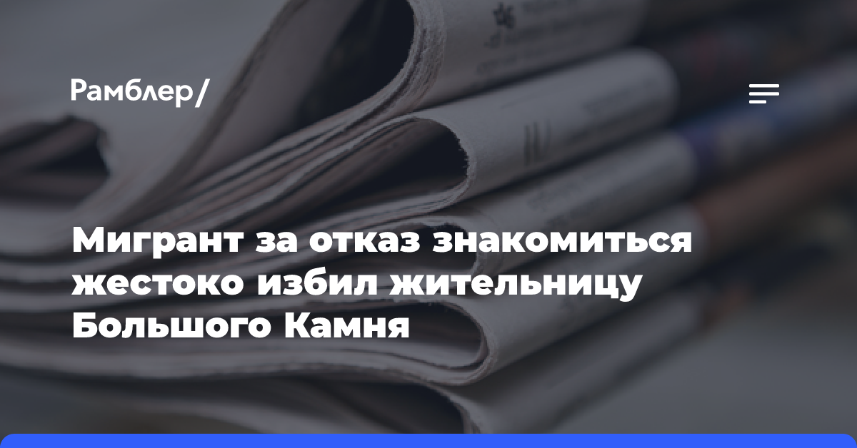 Мигрант за отказ знакомиться жестоко избил жительницу Большого Камня