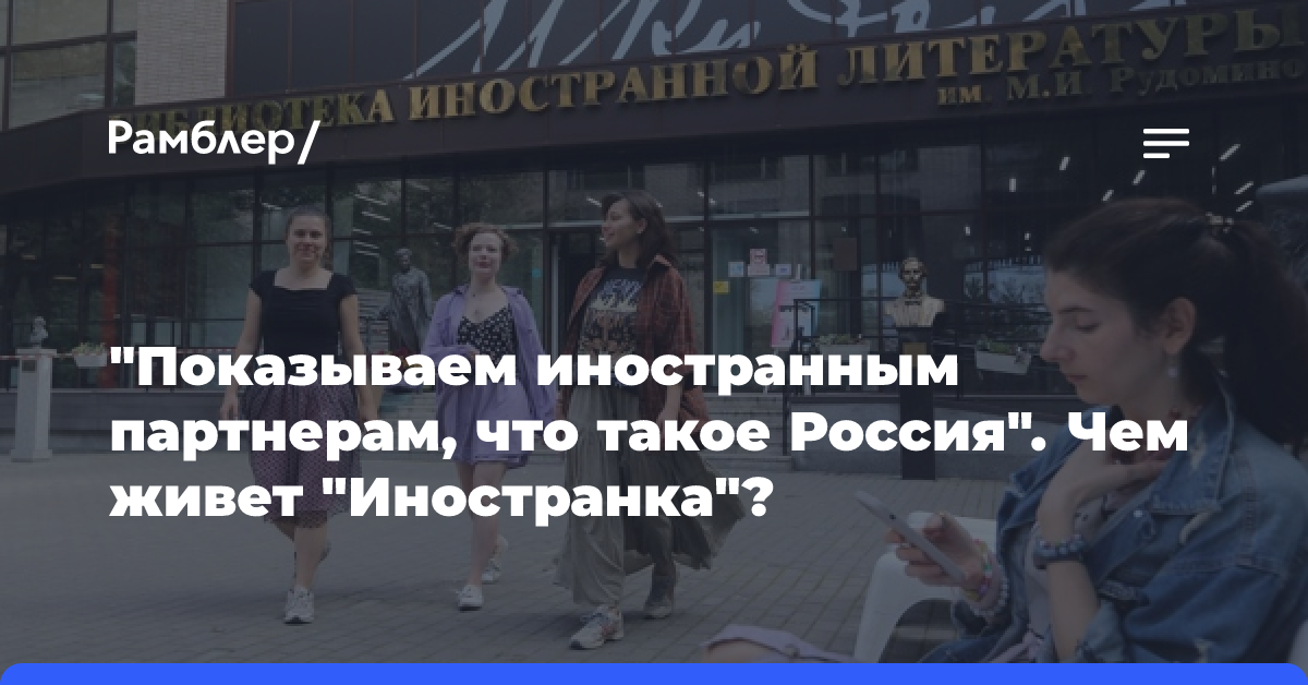 «Показываем иностранным партнерам, что такое Россия». Чем живет «Иностранка»?