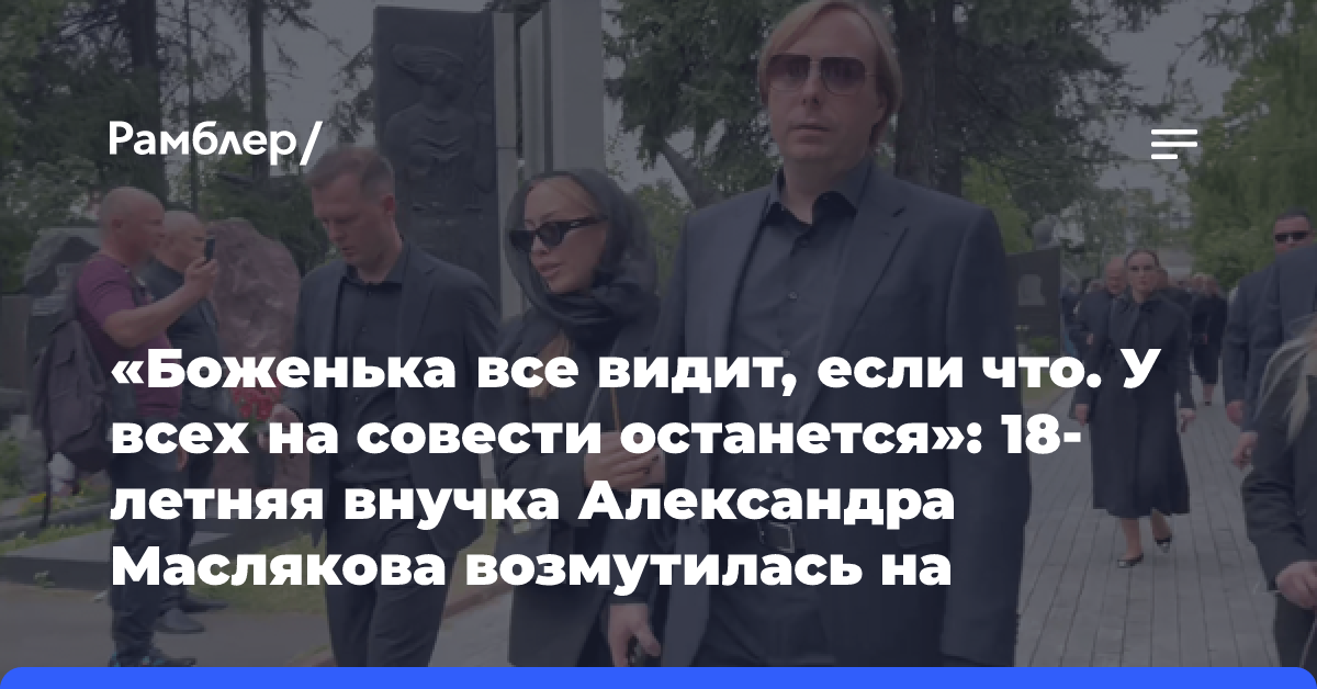 «Боженька все видит, если что. У всех на совести останется»: 18-летняя внучка Александра Маслякова возмутилась на журналистов