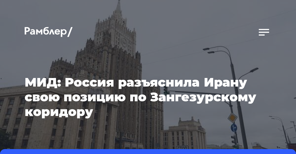 МИД: Россия разъяснила Ирану свою позицию по Зангезурскому коридору