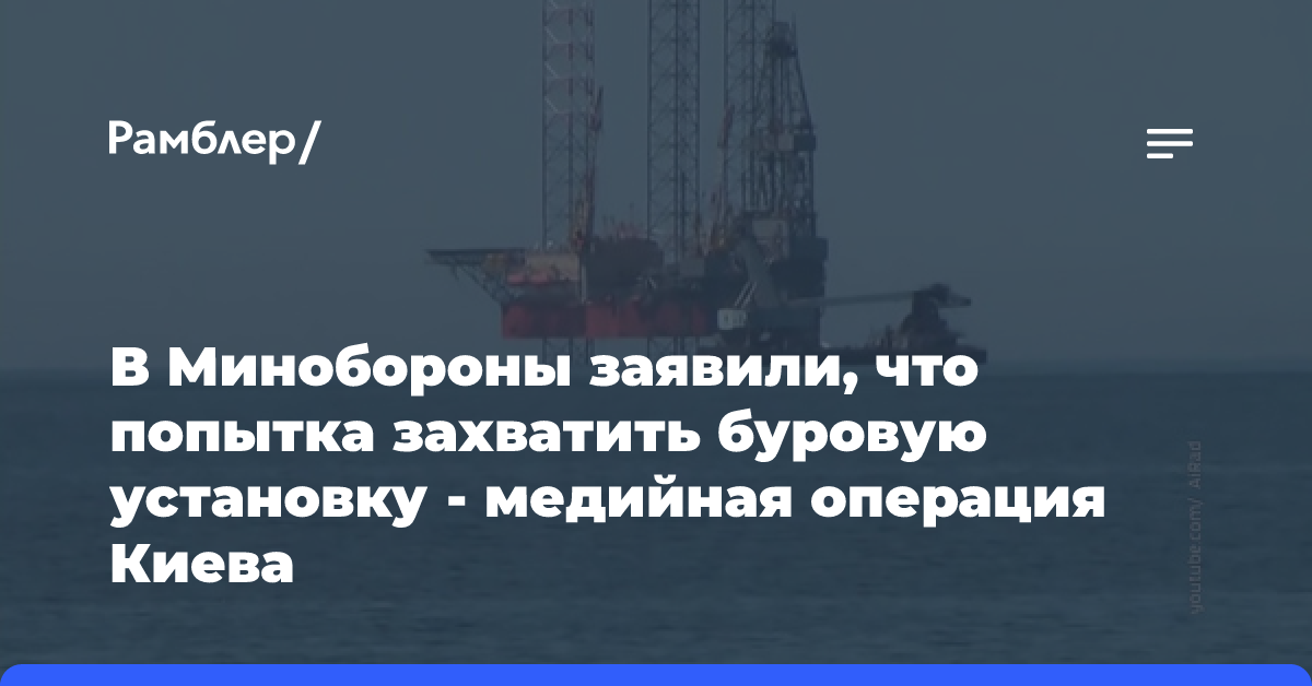 В Минобороны заявили, что попытка захватить буровую установку — медийная операция Киева