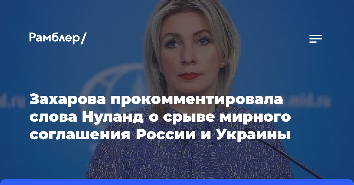 Захарова прокомментировала слова Нуланд о срыве мирного соглашения России и Украины