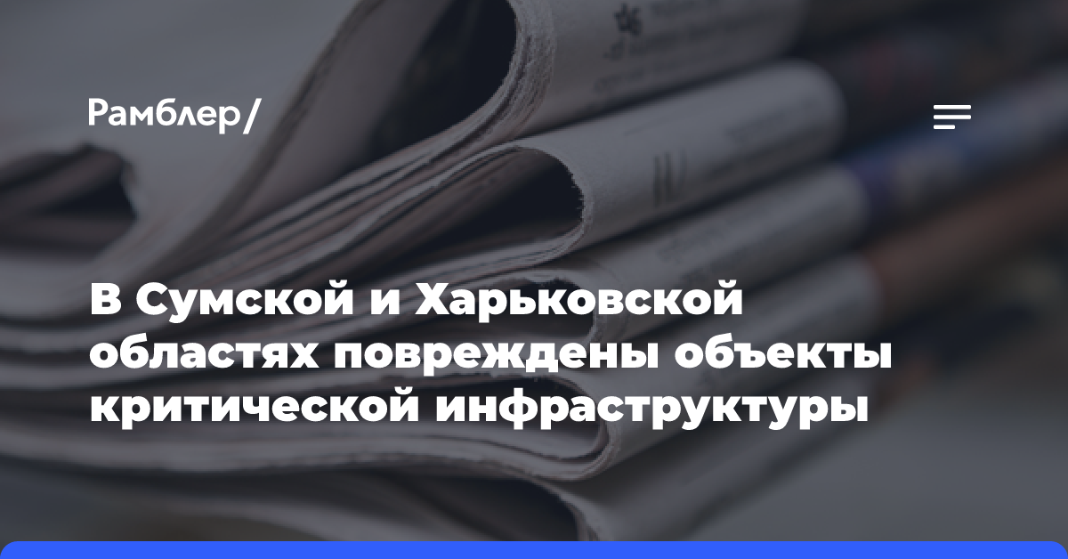 В Сумской и Харьковской областях повреждены объекты критической инфраструктуры