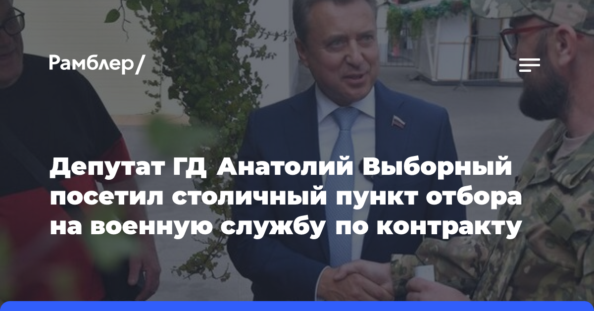 Депутат ГД Анатолий Выборный посетил столичный пункт отбора на военную службу по контракту