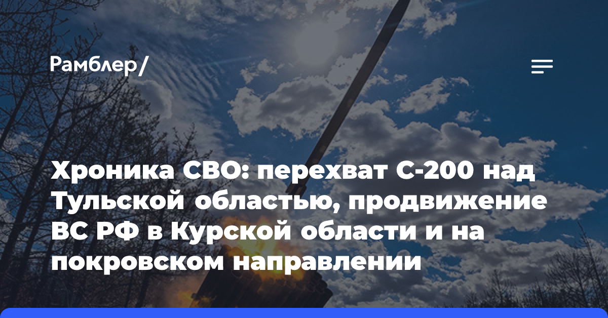 Хроника СВО: перехват С-200 над Тульской областью, продвижение ВС РФ в Курской области и на покровском направлении