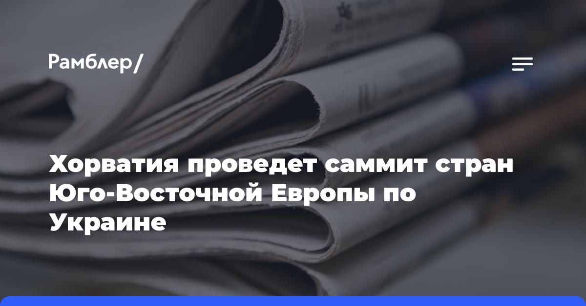 Хорватия проведет саммит стран Юго-Восточной Европы по Украине