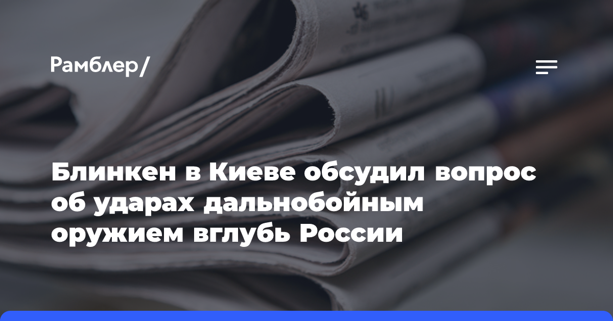 Блинкен в Киеве обсудил вопрос об ударах дальнобойным оружием вглубь России