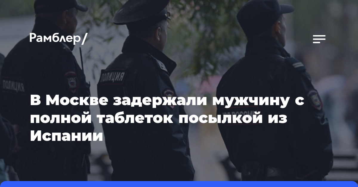 В Москве задержали мужчину с полной таблеток посылкой из Испании