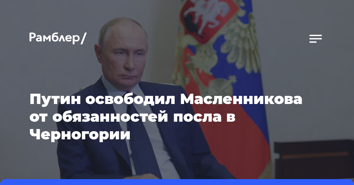 Путин освободил Масленникова от обязанностей посла в Черногории