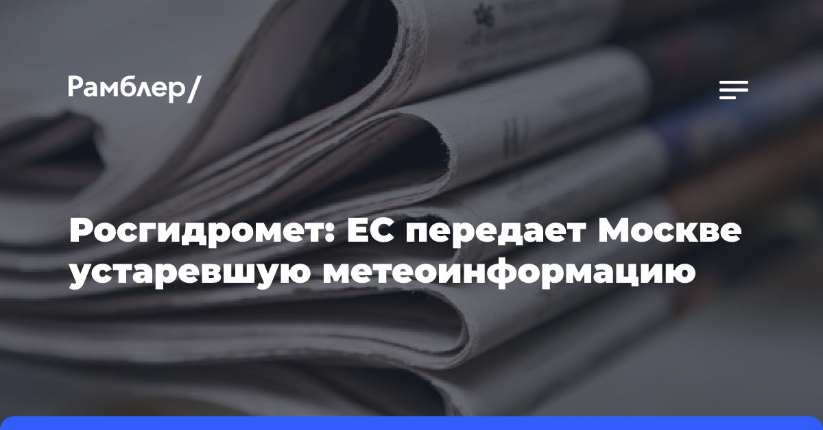 Росгидромет: ЕС передает Москве устаревшую метеоинформацию