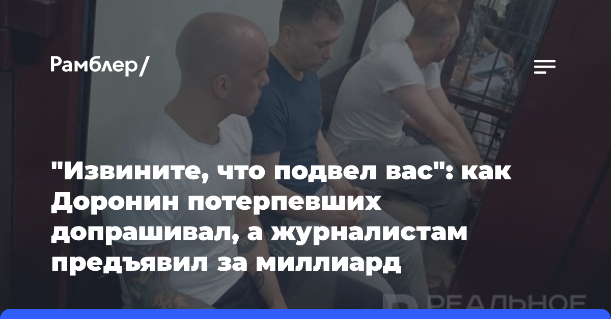 «Извините, что подвел вас»: как Доронин потерпевших допрашивал, а журналистам предъявил за миллиард