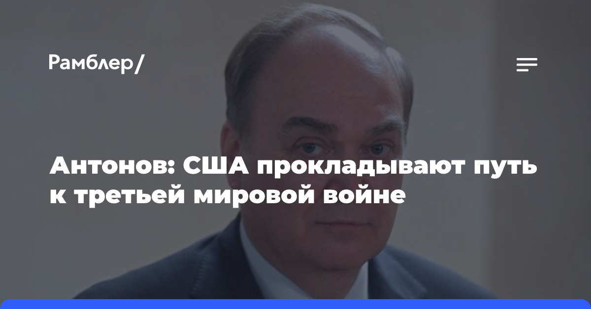 Антонов: США прокладывают путь к третьей мировой войне