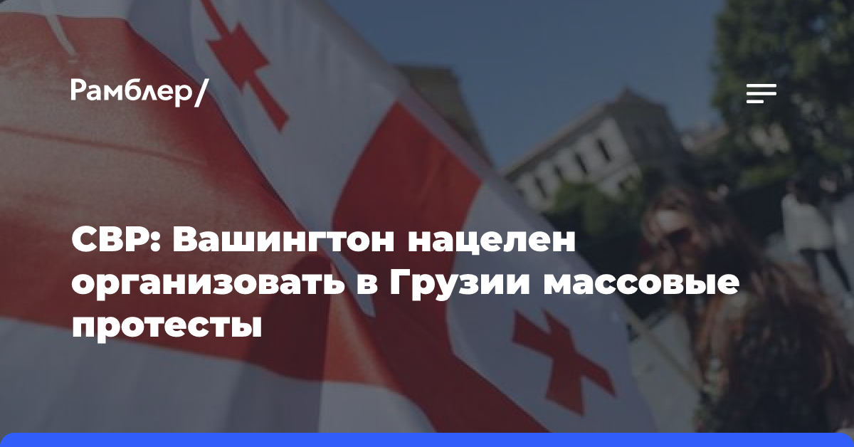 СВР: Вашингтон нацелен организовать в Грузии массовые протесты для смены власти