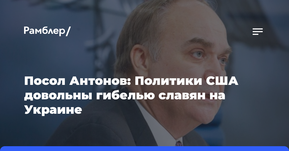 Посол Антонов: Политики США довольны гибелью славян на Украине