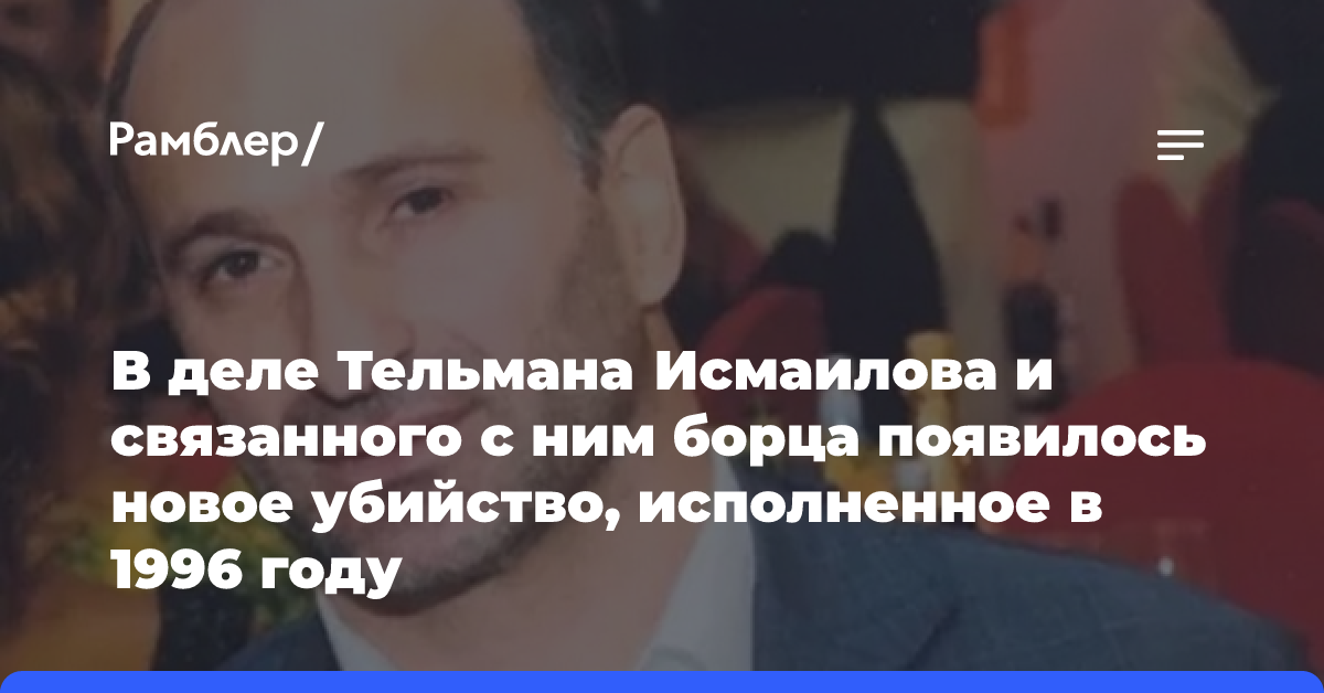 В деле Тельмана Исмаилова и связанного с ним борца появилось новое убийство, исполненное в 1996 году