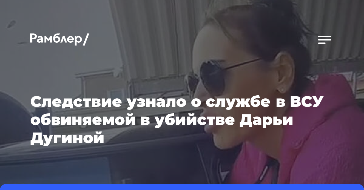 Следствие узнало о службе в ВСУ обвиняемой в убийстве Дарьи Дугиной