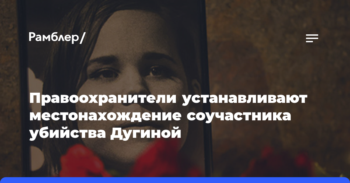 Правоохранители устанавливают местонахождение соучастника убийства Дугиной