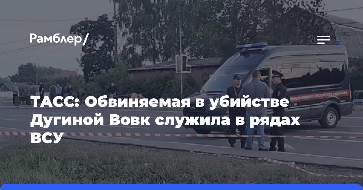 ТАСС: Обвиняемая в убийстве Дугиной Вовк служила в рядах ВСУ