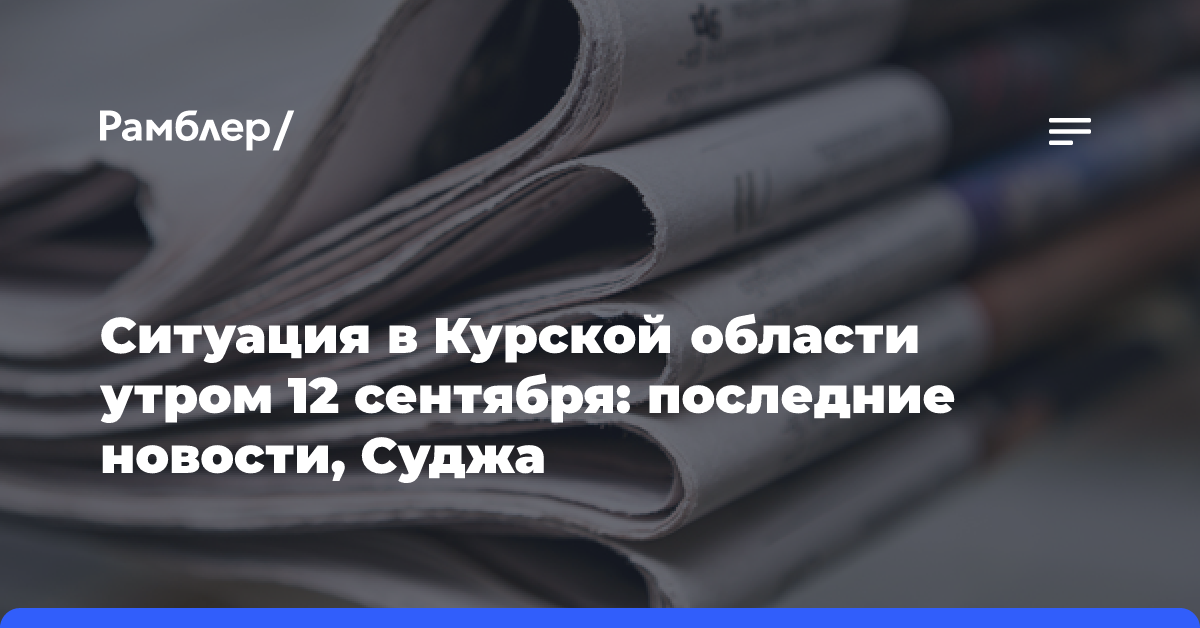 Ситуация в Курской области утром 12 сентября: последние новости, Суджа