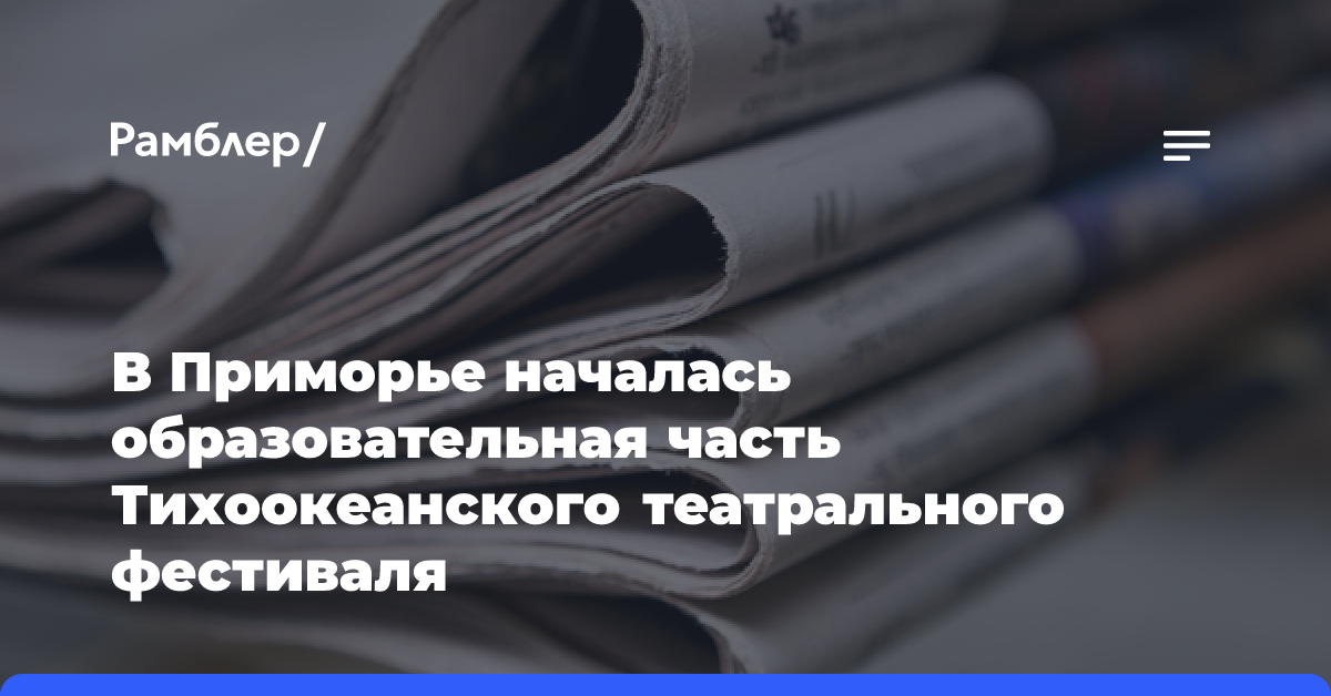 В Приморье началась образовательная часть Тихоокеанского театрального фестиваля