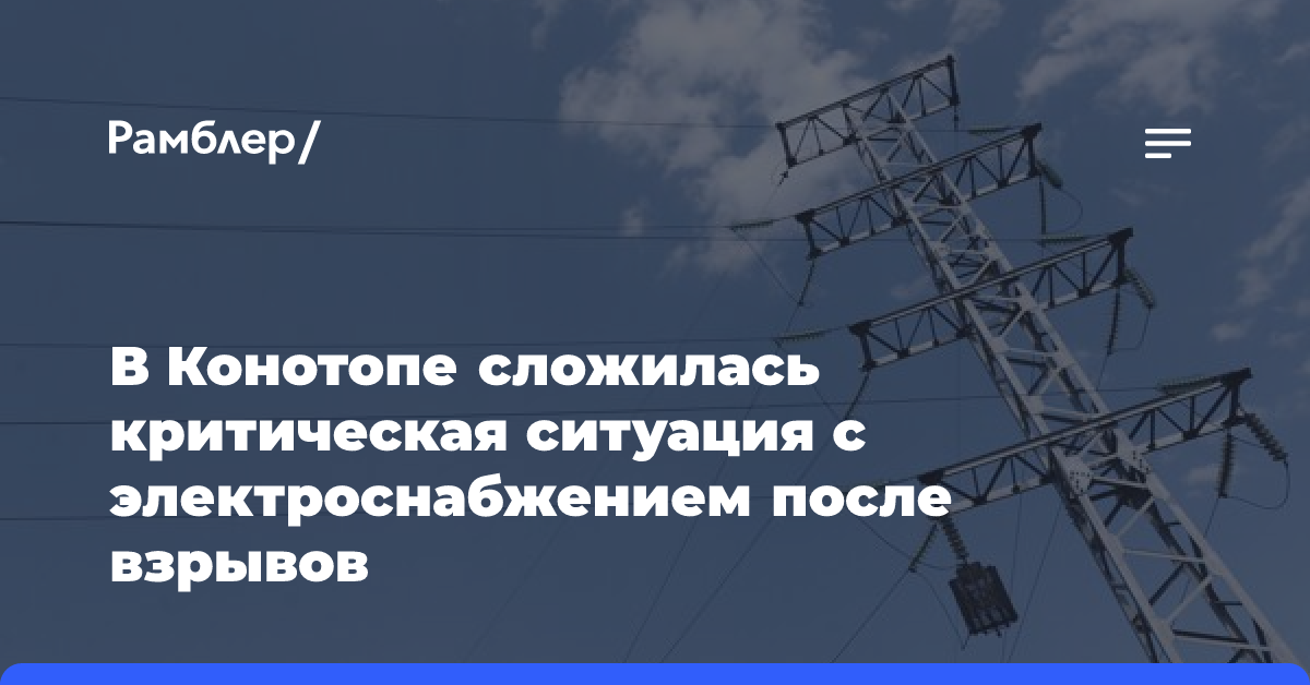 В Конотопе сложилась критическая ситуация с электроснабжением после взрывов