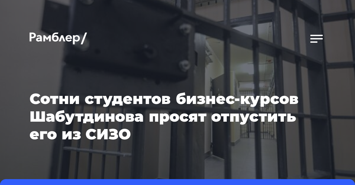 Порядка 355 студентов бизнес-курсов Шабутдинова просят отпустить его из СИЗО