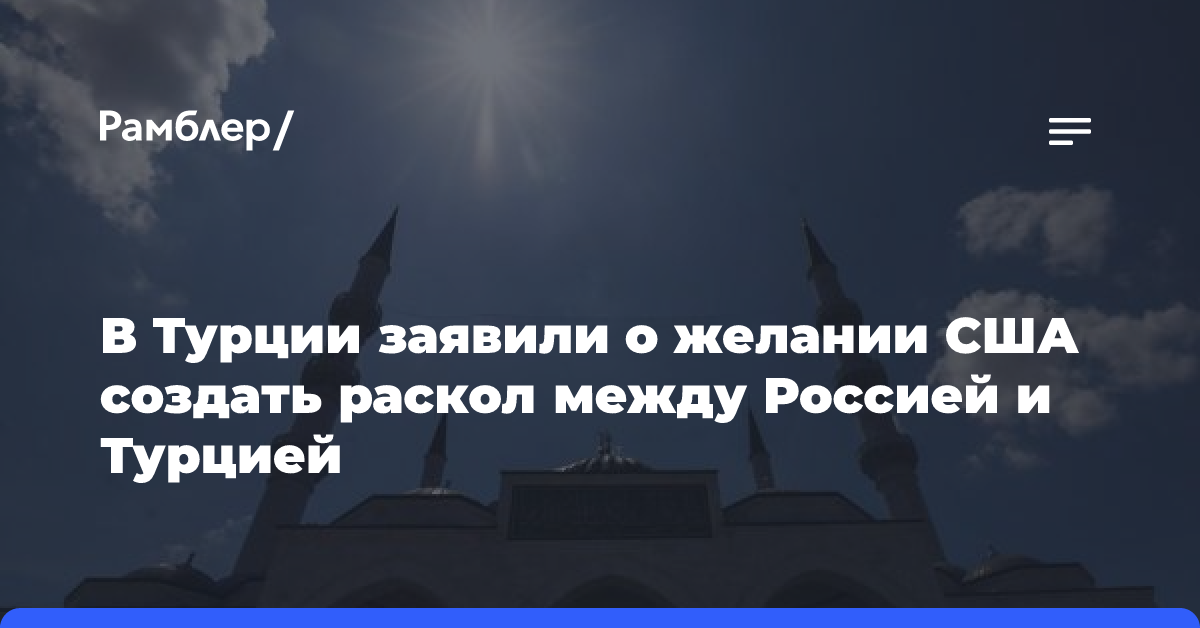 В Турции заявили о желании США создать раскол между Россией и Турцией