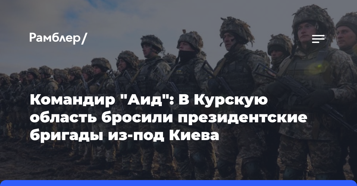 Командир «Аид»: В Курскую область бросили президентские бригады из-под Киева