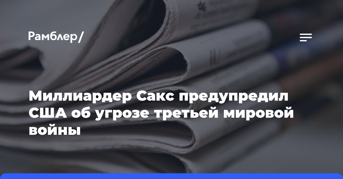 Миллиардер Сакс предупредил США об угрозе третьей мировой войны