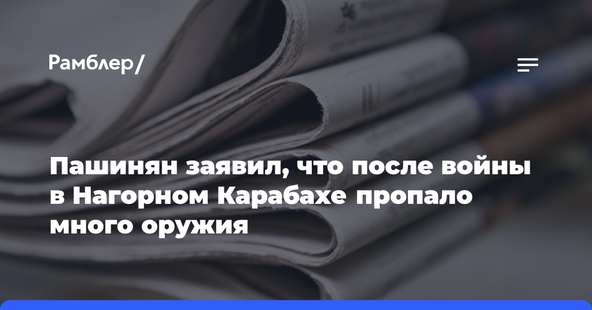 Пашинян заявил, что после войны в Нагорном Карабахе пропало много оружия