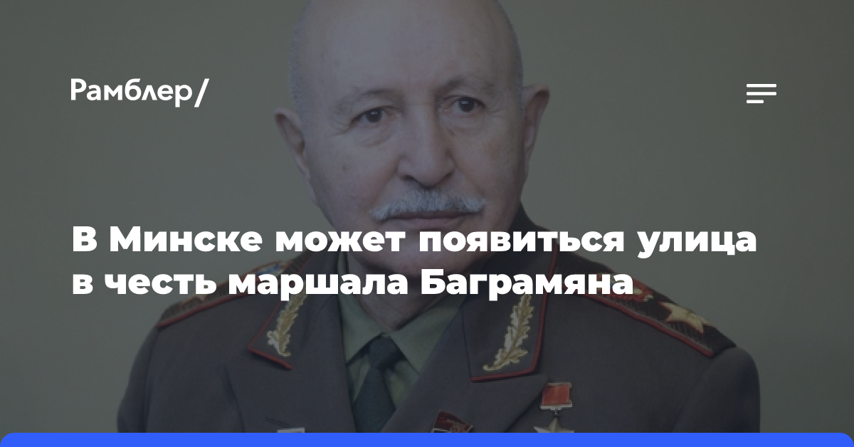 В Минске может появиться улица в честь маршала Баграмяна