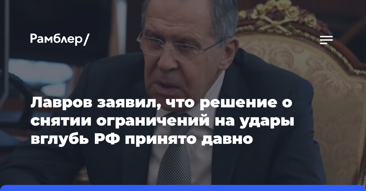 Лавров заявил, что решение о снятии ограничений на удары вглубь РФ принято давно