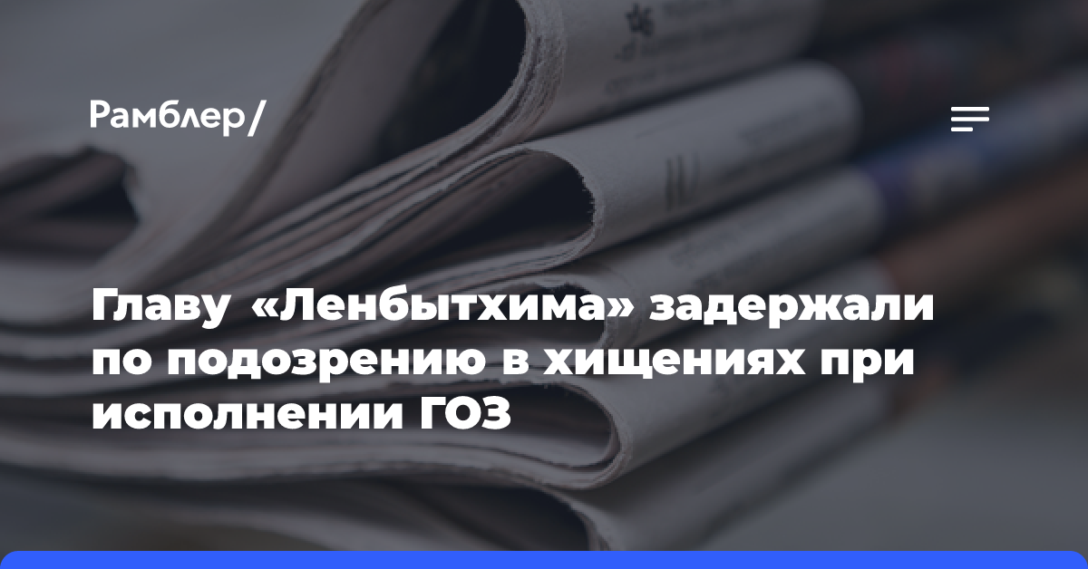 Главу «Ленбытхима» задержали по подозрению в хищениях при исполнении ГОЗ