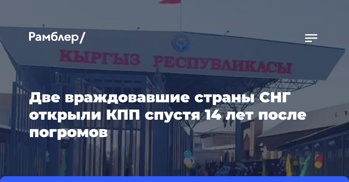 Две враждовавшие страны СНГ открыли КПП спустя 14 лет после погромов