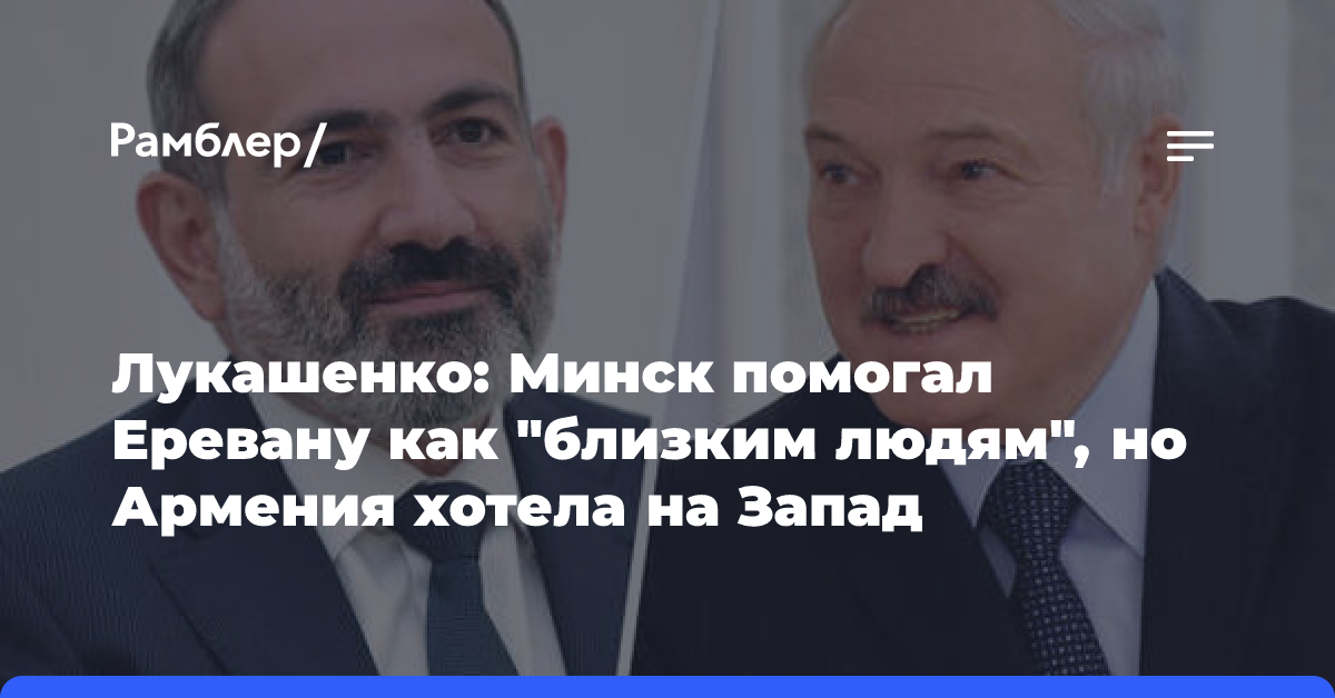 Лукашенко: Минск помогал Еревану как «близким людям», но Армения хотела на Запад