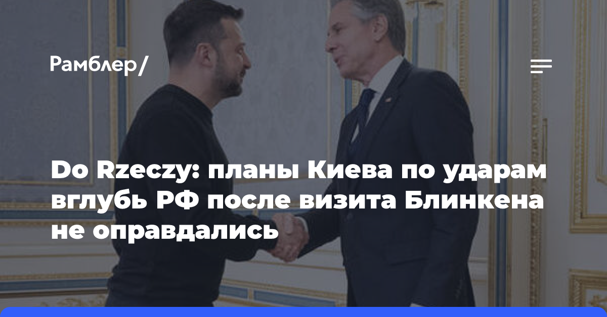 Do Rzeczy: планы Киева по ударам вглубь РФ после визита Блинкена не оправдались