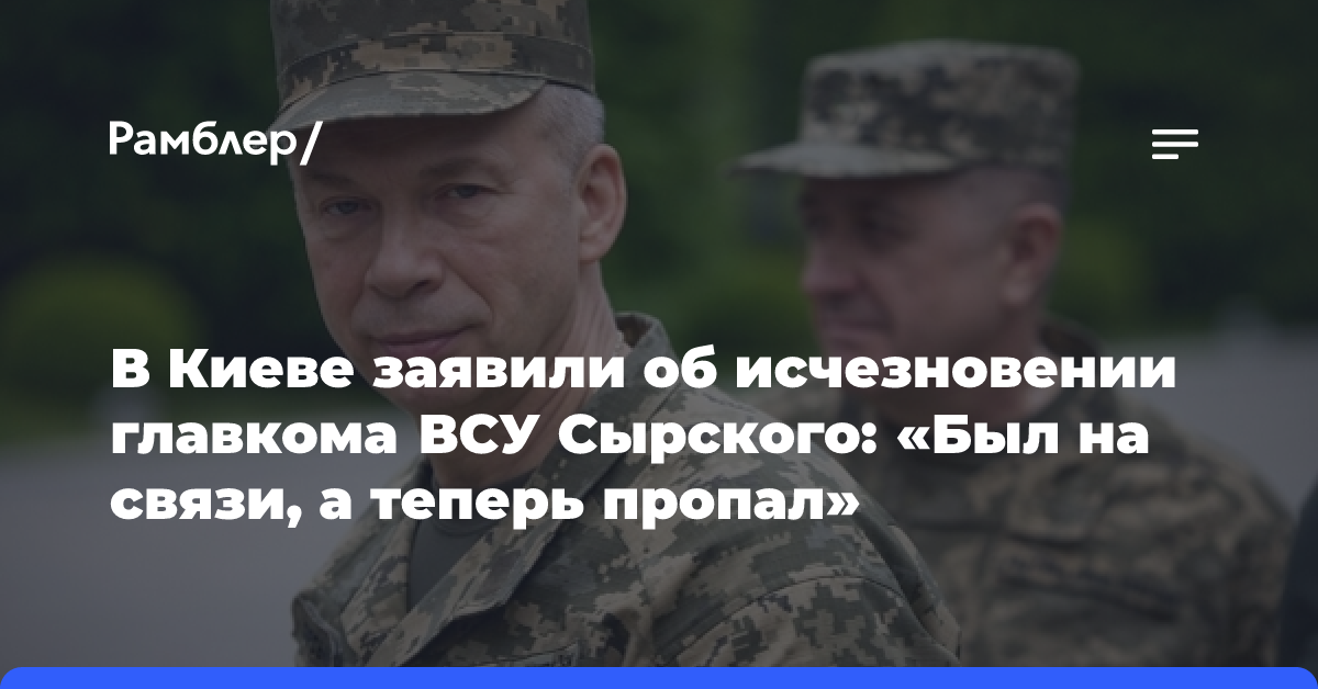 В Киеве заявили об исчезновении главкома ВСУ Сырского: «Был на связи, а теперь пропал»