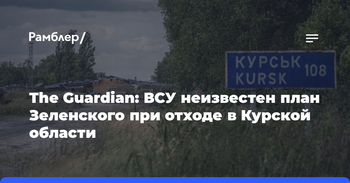 The Guardian: ВСУ неизвестен план Зеленского при отходе в Курской области